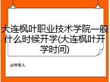 大连枫叶职业技术学院一般什么时候开学(大连枫叶开学时间)