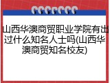 山西华澳商贸职业学院有出过什么知名人士吗(山西华澳商贸知名校友)