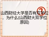山西财经大学是否有双学位，为什么(山西财大双学位原因)