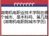 湖南机电职业技术学院在哪个城市，是本科吗，第几批(湖南机电职院城市学历)