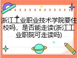浙江工业职业技术学院要住校吗，是否能走读(浙江工业职院可走读吗)