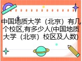 中国地质大学（北京）有几个校区,有多少人(中国地质大学（北京）校区及人数)