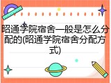 昭通学院宿舍一般是怎么分配的(昭通学院宿舍分配方式)
