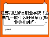 江苏司法警官职业学院毕业典礼一般什么时候举行(毕业典礼时间)