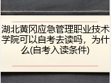 湖北黄冈应急管理职业技术学院可以自考去读吗，为什么(自考入读条件)