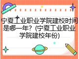 宁夏工业职业学院建校时间是哪一年？(宁夏工业职业学院建校年份)