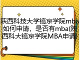 陕西科技大学镐京学院mba如何申请，是否有mba(陕西科大镐京学院MBA申请)