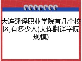 大连翻译职业学院有几个校区,有多少人(大连翻译学院规模)