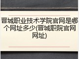 晋城职业技术学院官网是哪个网址多少(晋城职院官网网址)