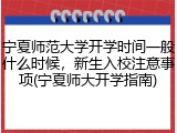 宁夏师范大学开学时间一般什么时候，新生入校注意事项(宁夏师大开学指南)
