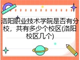 洛阳职业技术学院是否有分校，共有多少个校区(洛阳校区几个)