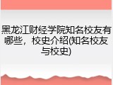 黑龙江财经学院知名校友有哪些，校史介绍(知名校友与校史)