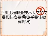 四川工程职业技术大学的学费和住宿费明细(学费住宿费明细)