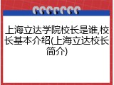 上海立达学院校长是谁,校长基本介绍(上海立达校长简介)