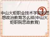 中山火炬职业技术学院的思想政治教育怎么样(中山火炬职院思政教育)