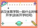 武汉体育学院一般什么时候开学(武体开学时间)