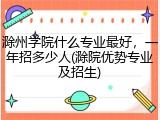 滁州学院什么专业最好，一年招多少人(滁院优势专业及招生)