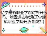 辽宁建筑职业学院对外开放吗，能否进去参观(辽宁建筑职业学院开放参观？)