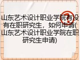 山东艺术设计职业学院有没有在职研究生，如何申请(山东艺术设计职业学院在职研究生申请)