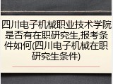 四川电子机械职业技术学院是否有在职研究生,报考条件如何(四川电子机械在职研究生条件)
