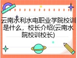 云南水利水电职业学院校训是什么，校长介绍(云南水院校训校长)