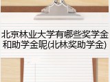 北京林业大学有哪些奖学金和助学金呢(北林奖助学金)
