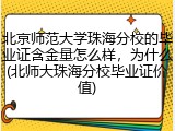 北京师范大学珠海分校的毕业证含金量怎么样，为什么(北师大珠海分校毕业证价值)