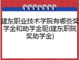 建东职业技术学院有哪些奖学金和助学金呢(建东职院奖助学金)