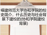 福建师范大学协和学院的校史简介，什么历史与社会背景下建校的(协和学院建校背景)