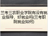 兰考三农职业学院有没有就业指导，好就业吗(兰考职院就业如何)