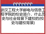 武汉工程大学邮电与信息工程学院的校史简介，什么历史与社会背景下建校的(校史与建校背景)