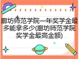 廊坊师范学院一年奖学金最多能拿多少(廊坊师范学院奖学金最高金额)