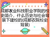 成都农业科技职业学院的校史简介，什么历史与社会背景下建校的(成都农院校史背景)