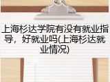 上海杉达学院有没有就业指导，好就业吗(上海杉达就业情况)