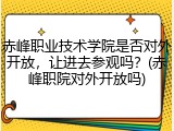 赤峰职业技术学院是否对外开放，让进去参观吗？(赤峰职院对外开放吗)