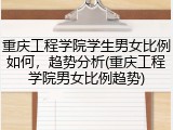 重庆工程学院学生男女比例如何，趋势分析(重庆工程学院男女比例趋势)