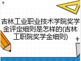 吉林工业职业技术学院奖学金评定细则是怎样的(吉林工职院奖学金细则)