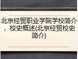 北京经贸职业学院学校简介，校史概述(北京经贸校史简介)