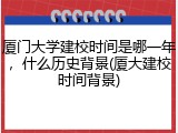 厦门大学建校时间是哪一年，什么历史背景(厦大建校时间背景)