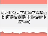 河北师范大学汇华学院毕业如何调档案呢(毕业档案转递指南)