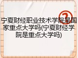 宁夏财经职业技术学院是国家重点大学吗(宁夏财经学院是重点大学吗)