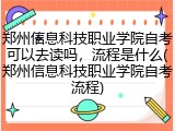 郑州信息科技职业学院自考可以去读吗，流程是什么(郑州信息科技职业学院自考流程)