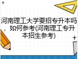 河南理工大学要招专升本吗，如何参考(河南理工专升本招生参考)