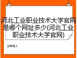 河北工业职业技术大学官网是哪个网址多少(河北工业职业技术大学官网)