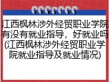 江西枫林涉外经贸职业学院有没有就业指导，好就业吗(江西枫林涉外经贸职业学院就业指导及就业情况)