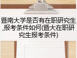 暨南大学是否有在职研究生,报考条件如何(暨大在职研究生报考条件)