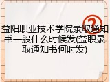 益阳职业技术学院录取通知书一般什么时候发(益职录取通知书何时发)