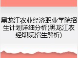 黑龙江农业经济职业学院招生计划详细分析(黑龙江农经职院招生解析)