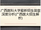 广西医科大学最新招生简章深度分析(广西医大招生解析)
