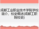 成都工业职业技术学院学校简介，校史概述(成都工职院校史)